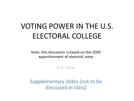 VOTING POWER IN THE U.S. ELECTORAL COLLEGE Note: this discussion is based on the 2000 apportionment of electoral votes N. R. Miller Supplementary slides.