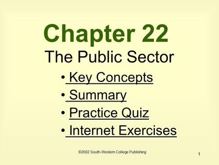 1 Chapter 22 The Public Sector Key Concepts Key Concepts Summary Practice Quiz Internet Exercises Internet Exercises ©2002 South-Western College Publishing.