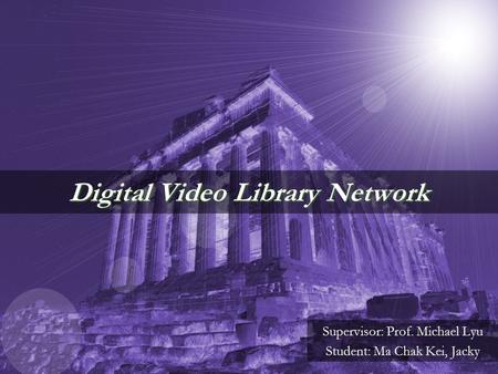 Digital Video Library Network Supervisor: Prof. Michael Lyu Student: Ma Chak Kei, Jacky.