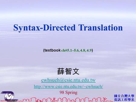 國立台灣大學 資訊工程學系 薛智文  98 Spring Syntax-Directed Translation (textbook ch#5.1–5.6, 4.8, 4.9 )