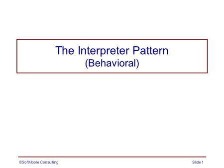 The Interpreter Pattern (Behavioral) ©SoftMoore ConsultingSlide 1.