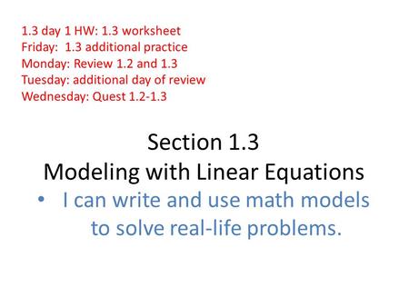 Section 1.3 Modeling with Linear Equations I can write and use math models to solve real-life problems. 1.3 day 1 HW: 1.3 worksheet Friday: 1.3 additional.