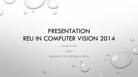 PRESENTATION REU IN COMPUTER VISION 2014 AMARI LEWIS CRCV UNIVERSITY OF CENTRAL FLORIDA.