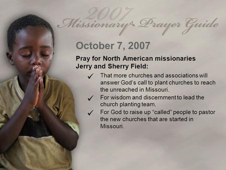 October 7, 2007 Pray for North American missionaries Jerry and Sherry Field: That more churches and associations will answer God’s call to plant churches.