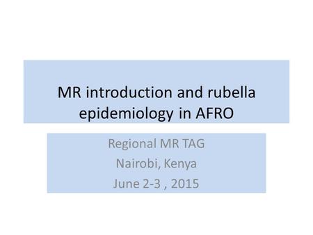 MR introduction and rubella epidemiology in AFRO Regional MR TAG Nairobi, Kenya June 2-3, 2015.