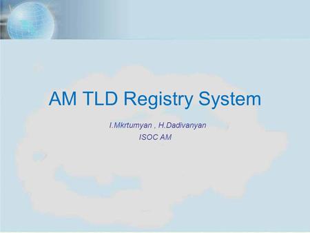 ISOC Annual Meeting, Yerevan, Nov. 7, 2012 1 AM TLD Registry System I.Mkrtumyan, H.Dadivanyan ISOC AM.