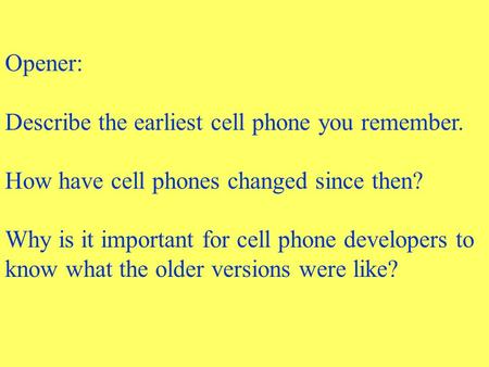 Opener: Describe the earliest cell phone you remember. How have cell phones changed since then? Why is it important for cell phone developers to know.