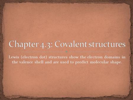 Lewis (electron dot) structures show the electron domains in the valence shell and are used to predict molecular shape.