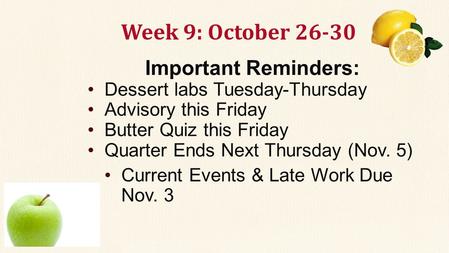 Week 9: October 26-30 Important Reminders: Dessert labs Tuesday-Thursday Advisory this Friday Butter Quiz this Friday Quarter Ends Next Thursday (Nov.