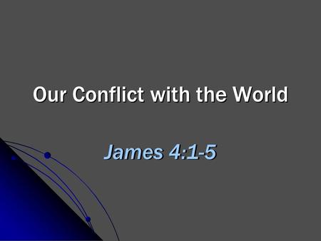 Our Conflict with the World James 4:1-5. 2 Conflict is Inevitable James 4:4 Opposing ideas, Heb. 11:13-16 Opposing values, Matt. 6:19-21 Opposing goals,