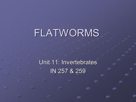 FLATWORMS Unit 11: Invertebrates IN 257 & 259. Phylum Platyhelminthes Platyhelminthes: “flat” worm Only one body opening (mouth) Very simple nervous and.