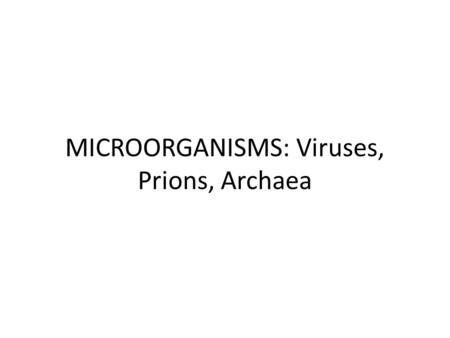 MICROORGANISMS: Viruses, Prions, Archaea. What do Archaea and Bacteria have in common? Single celled Microscopic No membrane bound nucleus Both essential.