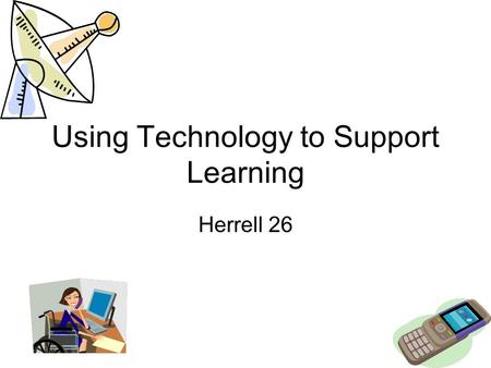 Using Technology to Support Learning Herrell 26. Technology –Adds motivation for learning –It makes record keeping and report writing easier –Might overwhelm.