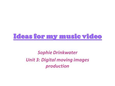 Ideas for my music video Sophie Drinkwater Unit 3: Digital moving images production.