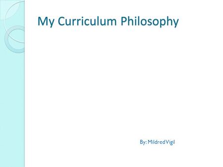 My Curriculum Philosophy By: Mildred Vigil. My first draft’s opening paragraph’s points: My philosophical beliefs about the purpose of school is school.