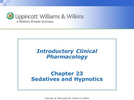 Copyright © 2008 Lippincott Williams & Wilkins. Introductory Clinical Pharmacology Chapter 23 Sedatives and Hypnotics.