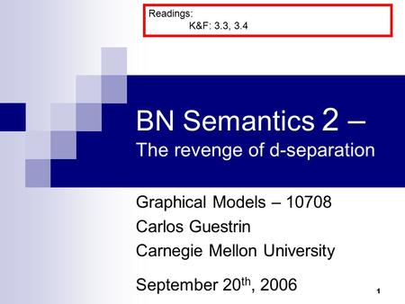 1 BN Semantics 2 – The revenge of d-separation Graphical Models – 10708 Carlos Guestrin Carnegie Mellon University September 20 th, 2006 Readings: K&F: