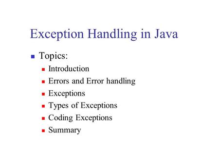 Exception Handling in Java Topics: Introduction Errors and Error handling Exceptions Types of Exceptions Coding Exceptions Summary.