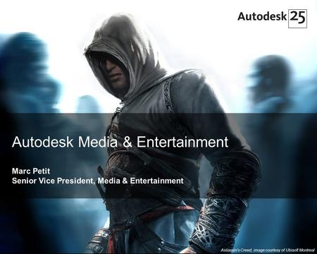 1© 2007 Autodesk Autodesk Media & Entertainment Marc Petit Senior Vice President, Media & Entertainment Assassin's Creed, image courtesy of Ubisoft Montreal.