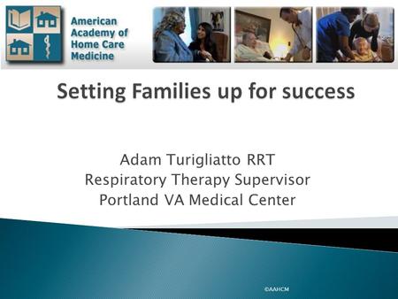 Adam Turigliatto RRT Respiratory Therapy Supervisor Portland VA Medical Center ©AAHCM.