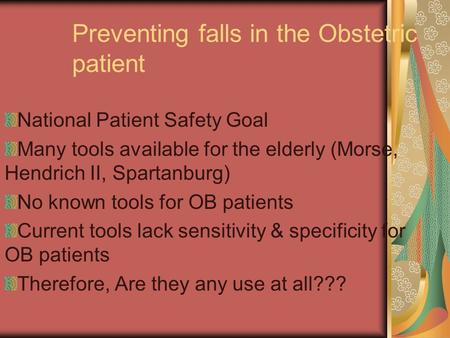 Preventing falls in the Obstetric patient National Patient Safety Goal Many tools available for the elderly (Morse, Hendrich II, Spartanburg) No known.