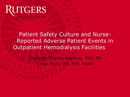 Patient Safety Culture and Nurse- Reported Adverse Patient Events in Outpatient Hemodialysis Facilities Charlotte Thomas-Hawkins, PhD, RN Linda Flynn,