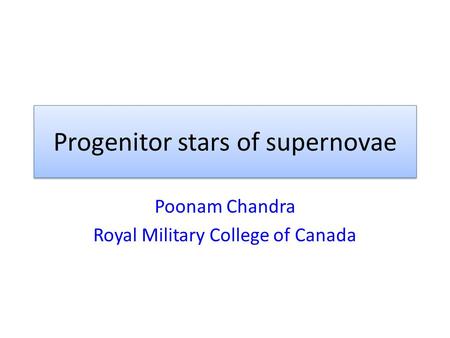 Progenitor stars of supernovae Poonam Chandra Royal Military College of Canada.