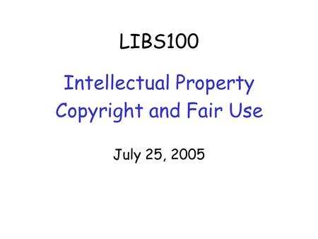 LIBS100 Intellectual Property Copyright and Fair Use July 25, 2005.