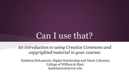 Can I use that? An introduction to using Creative Commons and copyrighted material in your courses Kathleen DeLaurenti, Digital Scholarship and Music Librarian.