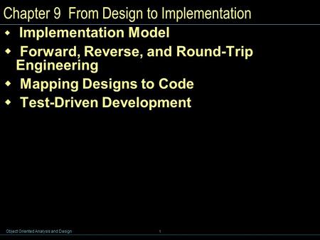 Object Oriented Analysis and Design 1 Chapter 9 From Design to Implementation  Implementation Model  Forward, Reverse, and Round-Trip Engineering  Mapping.