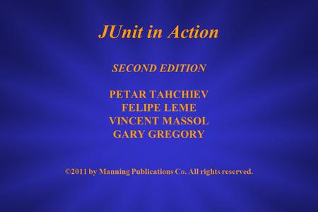 JUnit in Action SECOND EDITION PETAR TAHCHIEV FELIPE LEME VINCENT MASSOL GARY GREGORY ©2011 by Manning Publications Co. All rights reserved.