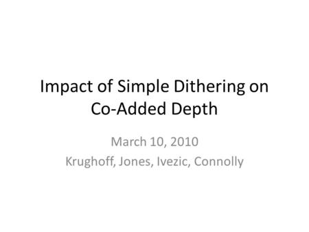 Impact of Simple Dithering on Co-Added Depth March 10, 2010 Krughoff, Jones, Ivezic, Connolly.