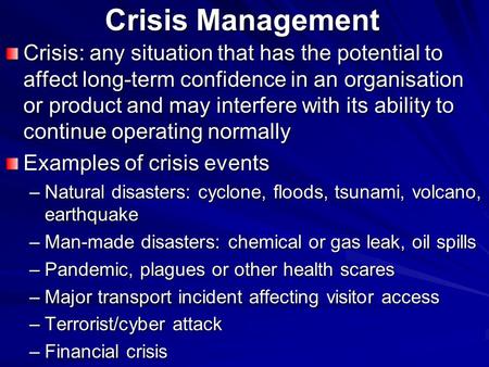 Crisis Management Crisis: any situation that has the potential to affect long-term confidence in an organisation or product and may interfere with its.