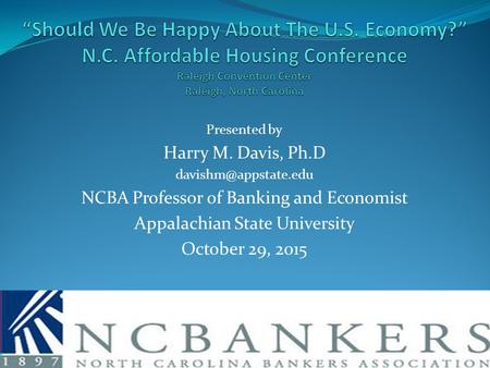 Presented by Harry M. Davis, Ph.D NCBA Professor of Banking and Economist Appalachian State University October 29, 2015.