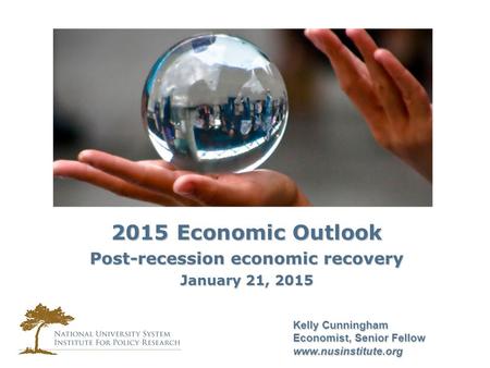 Kelly Cunningham Economist, Senior Fellow www.nusinstitute.org 2015 Economic Outlook Post-recession economic recovery January 21, 2015.