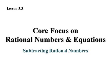 Core Focus on Rational Numbers & Equations Subtracting Rational Numbers Lesson 3.3.