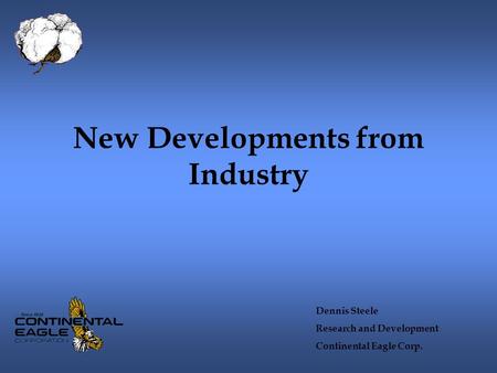 New Developments from Industry Dennis Steele Research and Development Continental Eagle Corp.