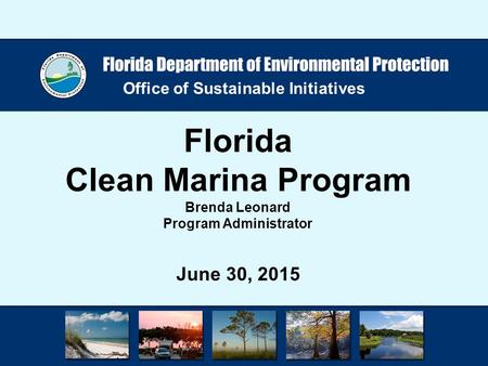 Office of Sustainable Initiatives Florida Clean Marina Program Brenda Leonard Program Administrator June 30, 2015.