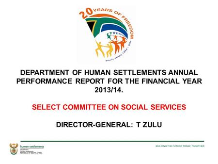 DEPARTMENT OF HUMAN SETTLEMENTS ANNUAL PERFORMANCE REPORT FOR THE FINANCIAL YEAR 2013/14. SELECT COMMITTEE ON SOCIAL SERVICES DIRECTOR-GENERAL: T ZULU.