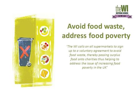 Avoid food waste, address food poverty ‘The WI calls on all supermarkets to sign up to a voluntary agreement to avoid food waste, thereby passing surplus.