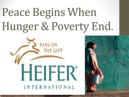 Peace Begins When Hunger & Poverty End.. What is Heifer? Heifer International is a global nonprofit with the goal of ending poverty and hunger in a sustainable.