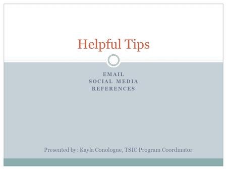 EMAIL SOCIAL MEDIA REFERENCES Helpful Tips Presented by: Kayla Conologue, TSIC Program Coordinator.