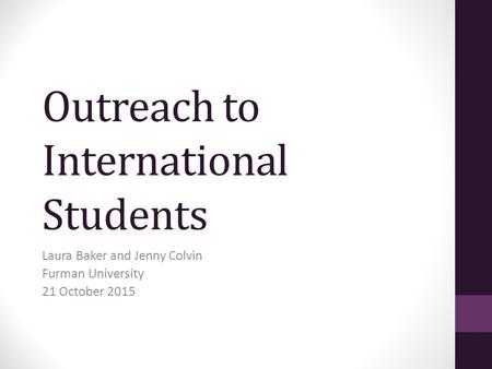 Outreach to International Students Laura Baker and Jenny Colvin Furman University 21 October 2015.