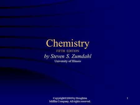 Copyright©2000 by Houghton Mifflin Company. All rights reserved. 1 Chemistry FIFTH EDITION by Steven S. Zumdahl University of Illinois.