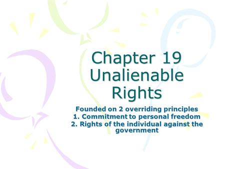 Chapter 19 Unalienable Rights Founded on 2 overriding principles 1. Commitment to personal freedom 2. Rights of the individual against the government.