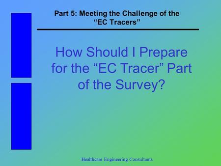 Part 5: Meeting the Challenge of the “EC Tracers” Healthcare Engineering Consultants How Should I Prepare for the “EC Tracer” Part of the Survey?