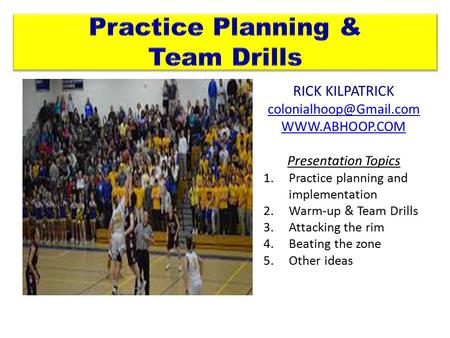 RICK KILPATRICK  Presentation Topics 1.Practice planning and implementation 2.Warm-up & Team Drills 3.Attacking the.