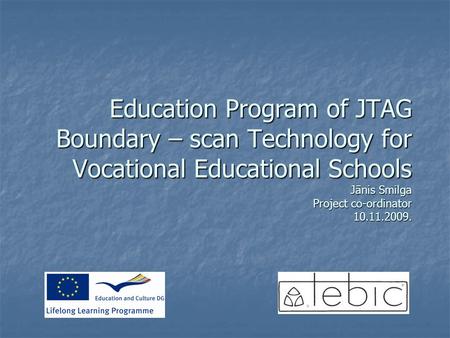 Education Program of JTAG Boundary – scan Technology for Vocational Educational Schools Jānis Smilga Project co-ordinator 10.11.2009.