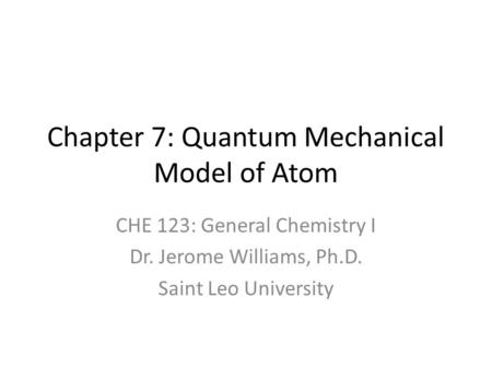 Chapter 7: Quantum Mechanical Model of Atom CHE 123: General Chemistry I Dr. Jerome Williams, Ph.D. Saint Leo University.