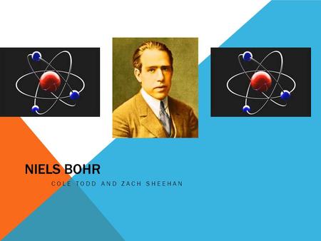 NIELS BOHR COLE TODD AND ZACH SHEEHAN. WHAT, WHERE, WHY Niels Bohr announced the theory of electron placement in 1913, while studying at Cambridge.